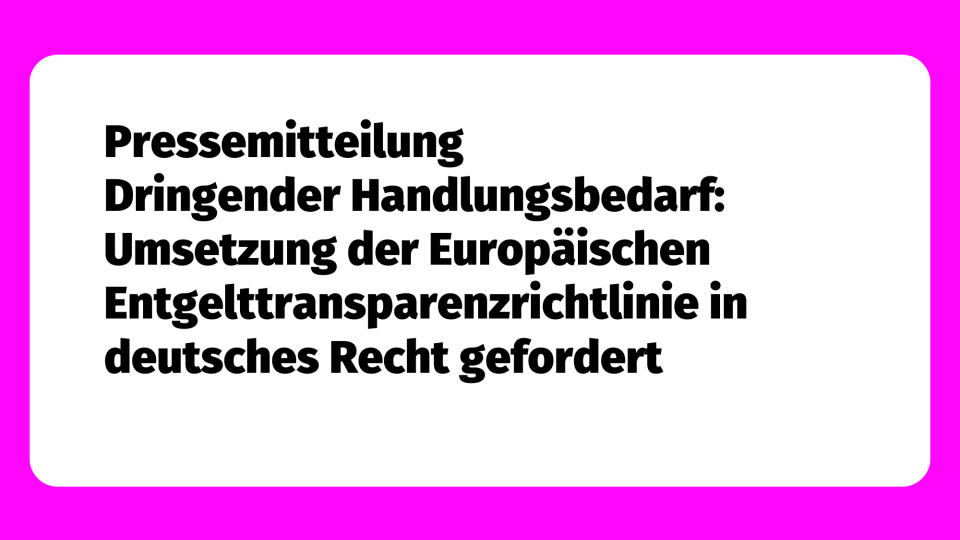 Pressemitteilung: Dringender Handlungsbedarf: Umsetzung der Europäischen Entgelttransparenzrichtlinie in deutsches Recht gefordert